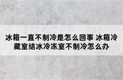 冰箱一直不制冷是怎么回事 冰箱冷藏室结冰冷冻室不制冷怎么办